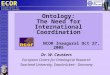 ECO R European Centre for Ontological Research Ontology: The Need for International Coordination NCOR Inaugural Oct 27, 2005 Dr. W. Ceusters European Centre