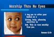 Worship Thru Nu Eyes I beg you to offer your bodies as a living, holy, pleasing sacrifice to God. This is true worship from you. Romans 12:1b