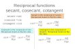 Reciprocal functions secant, cosecant, cotangent Secant is the reciprocal of cosine. Reciprocal means to flip the ratio. Cosecant is the reciprocal of