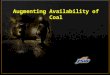 Augmenting Availability of Coal. Inadequacy of coal supply is a fact which is to be faced by accelerated growth of Coal Industry both in Public & Private