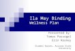 Ila May Binding Wellness Plan Presented by: Tomas Pasvogel Erin Rooney Student Nurses, Arizona State University