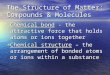 The Structure of Matter: Compounds & Molecules Chemical bond - the attractive force that holds atoms or ions together Chemical bond - the attractive force