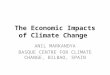 The Economic Impacts of Climate Change ANIL MARKANDYA BASQUE CENTRE FOR CLIMATE CHANGE, BILBAO, SPAIN
