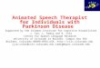 Animated Speech Therapist for Individuals with Parkinson Disease Supported by the Coleman Institute for Cognitive Disabilities J. Yan, L. Ramig and R