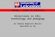CELTEAL - SCHOOL OF EDUCATION Directions in CALL technology and pedagogy Dr Pamela Rogerson-Revell pmrr1@le.ac.uk