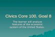 Civics Core 100, Goal 8 The learner will analyze features of the economic system of the United States
