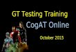 GT Testing Training October 2015 CogAT Online. Agenda Welcome Before the Test Sessions needed Create a Session Self-Paced Sessions Proctor Led Sessions