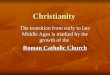 Christianity The transition from early to late Middle Ages is marked by the growth of the Roman Catholic Church
