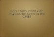 Can Trans-Planckian Physics be Seen in the CMB? 1