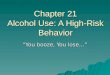 Chapter 21 Alcohol Use: A High-Risk Behavior “You booze, You lose…”