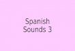 Spanish Sounds 3 Accents The accent (/) helps you to pronounce the word. The accent does not change the vowel sound. It tells you which syllable to pronounce