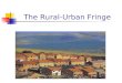 The Rural-Urban Fringe. What is the rural-urban fringe? It is the area where the city meets the countryside