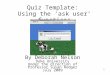 1 Quiz Template: Using the ‘ask user’ functions By Deborah Nelson Duke University Under the direction of Professor Susan Rodger July 2009