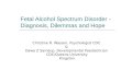 Fetal Alcohol Spectrum Disorder - Diagnosis, Dilemmas and Hope Christine R. Wasson, Psychologist CDC & Dawa Z Samdup, Developmental Paediatrician CDC/Queens