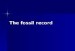 The fossil record. What is a fossil? A trace from a long dead organism. A trace from a long dead organism. Biogeography – study of the geographical distribution