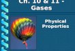 Physical Properties Ch. 10 & 11 - Gases. A. Kinetic Molecular Theory b Particles in an ideal gas… have no volume. have elastic collisions. are in constant,