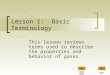 Lesson 1: Basic Terminology This lesson reviews terms used to describe the properties and behavior of gases. NEXT MAIN MENU