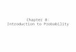 Chapter 8: Introduction to Probability. Probability measures the likelihood, or the chance, or the degree of certainty that some event will happen. The