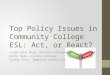 Top Policy Issues in Community College ESL: Act, or React? Leigh Anne Shaw, Skyline College Kathy Wada, Cypress College Sydney Rice, Imperial Valley College