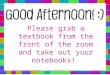Please grab a textbook from the front of the room and take out your notebooks!