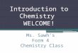 Ms. Sawh’s Form 4 Chemistry Class Introduction to Chemistry WELCOME!