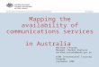 Mapping the availability of communications services in Australia Matthew O’Rourke Manager, Market Analysis matthew.orourke@acma.gov.au ACMA International