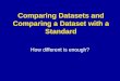 Comparing Datasets and Comparing a Dataset with a Standard How different is enough?