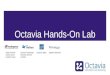 Octavia Hands-On Lab Adam Harwell Carlos Garza Franklin Naval German Eichberger Michael Johnson Al Miller Susanne BalleStephen Balukoff