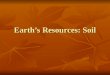 Earth’s Resources: Soil. What is soil? The outermost layer of the earth’s crust The outermost layer of the earth’s crust Made up of both organic (from