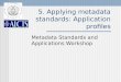 5. Applying metadata standards: Application profiles Metadata Standards and Applications Workshop