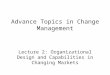 Advance Topics in Change Management Lecture 2: Organizational Design and Capabilities in Changing Markets