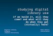 Studying digital library use if we build it, will they come? and what will they do when they get (virtually) here? Mark Notess Variations2 Digital Library