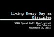 L iving E very D ay as D isciples SEMN Synod Fall Theological Conference November 2, 2015