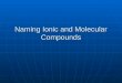 Naming Ionic and Molecular Compounds. Naming Compounds Helps get rid of the confusion that can result from inaccurately naming compounds Helps get rid