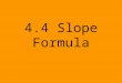 4.4 Slope Formula Slope can be expressed different ways: A line has a positive slope if it is going uphill from left to right. A line has a negative