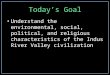 Today’s Goal Understand the environmental, social, political, and religious characteristics of the Indus River Valley civilization