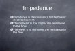 Impedance Impedance is the resistance to the flow of electrical current. The higher it is, the higher the resistance to the flow. The lower it is, the