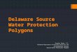 Delaware Source Water Protection Polygons Douglas Rambo, P.G. Delaware Department of Natural Resources and Environmental Control Source Water Protection