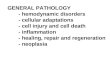 GENERAL PATHOLOGY - hemodynamic disorders - cellular adaptations - cell injury and cell death - inflammation - healing, repair and regeneration - neoplasia