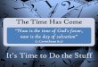 The Time Has Come “Now is the time of God's favor, now is the day of salvation” (2 Corinthians 6:2)