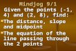 Mindjog 9/1 Given the points (-1, 4) and (2, 8), find: Given the points (-1, 4) and (2, 8), find: The distance, slope and midpoint The distance, slope