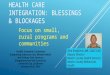 HEALTH CARE INTEGRATION: BLESSINGS & BLOCKAGES Focus on small, rural programs and communities Tara Shepherd, MA, CADC-CAS Deputy Director Modoc County