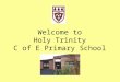Welcome to Holy Trinity C of E Primary School. Our Staff Headteacher- Mrs S Smith Deputy Headteacher- Mr N Crabtree Reception class teacher- Mrs R Law