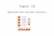 Topic 13 Quantum and nuclear physics. The Quantum nature of radiation For years it was accepted that light travels as particles (though with little direct