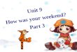 Unit 9 How was your weekend? Part 3. Yesterday, we asked ten students at No.3 Middle School what they did last weekend. For most kids, the weekend was