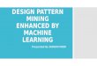 SE 2310 Seminar DESIGN PATTERN MINING ENHANCED BY MACHINE LEARNING Presented By BHAVIN MODI