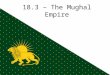 18.3 – The Mughal Empire. Beginnings Descendants of Genghis Khan & Tamerlane ~1000: Turkish armies invade India & establish the Delhi Sultanate – Treat