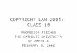 COPYRIGHT LAW 2004: CLASS 10 PROFESSOR FISCHER THE CATHOLIC UNIVERSITY OF AMERICA FEBRUARY 9, 2006