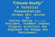“Climate Reality” A Tutorial Presentation October 2011 version by Charles Battig, M.S., M.D. President, Piedmont Chapter Virginia Scientists and Engineers