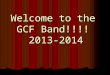 Welcome to the GCF Band!!!! 2013-2014. “House Keeping” Rules Be Active Listeners Be Active Listeners Respect teacher and peers Respect teacher and peers